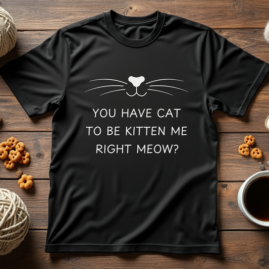 You Have Cat to Be Kitten Me Right Meow Unisex Tee